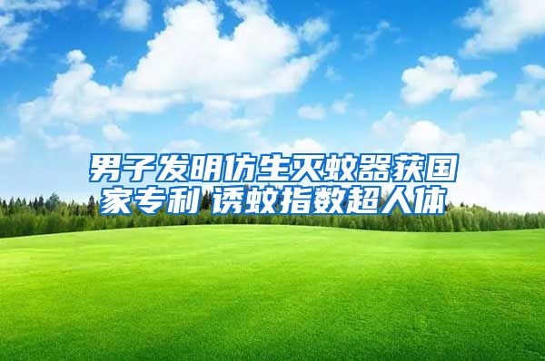 男子發明仿生滅蚊器獲國家專利　誘蚊指數超人體