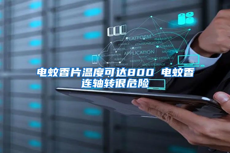 電蚊香片溫度可達(dá)800℃電蚊香連軸轉(zhuǎn)很危險(xiǎn)